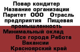 Повар-кондитер › Название организации ­ Паритет, ООО › Отрасль предприятия ­ Пищевая промышленность › Минимальный оклад ­ 29 000 - Все города Работа » Вакансии   . Красноярский край,Кайеркан г.